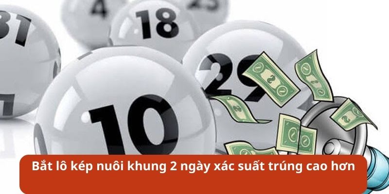 Bắt lô kép nuôi khung 2 ngày xác suất trúng cao hơn