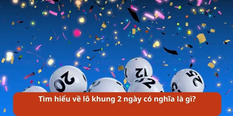 Tìm hiểu về lô khung 2 ngày có nghĩa là gì?